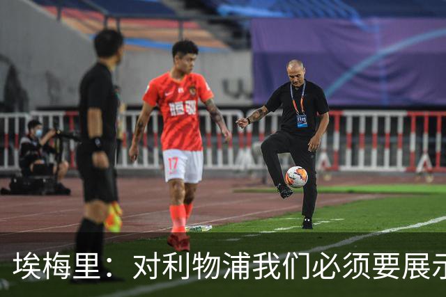 埃梅里：对利物浦我们必须要展示足球并进行残酷防守